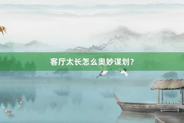 客厅太长怎么奥妙谋划？