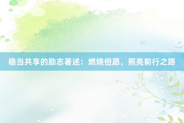 稳当共享的励志著述：燃烧但愿，照亮前行之路