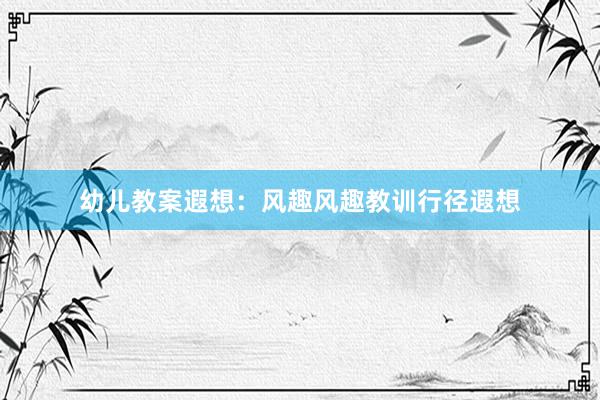幼儿教案遐想：风趣风趣教训行径遐想