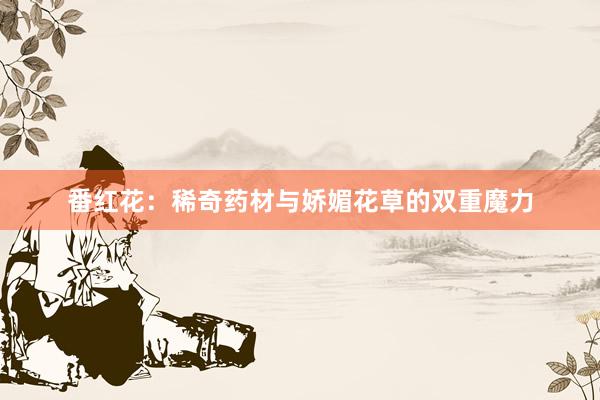 番红花：稀奇药材与娇媚花草的双重魔力