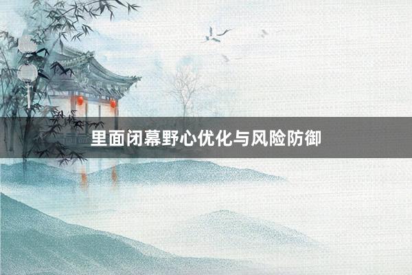 里面闭幕野心优化与风险防御